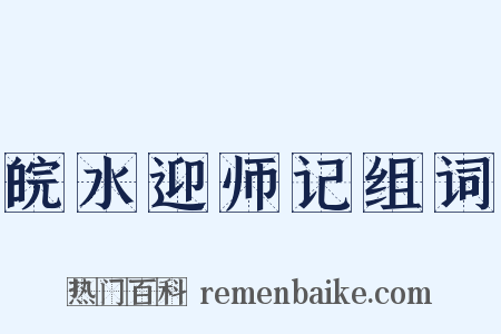 皖水迎师记组词是什么意思的图片